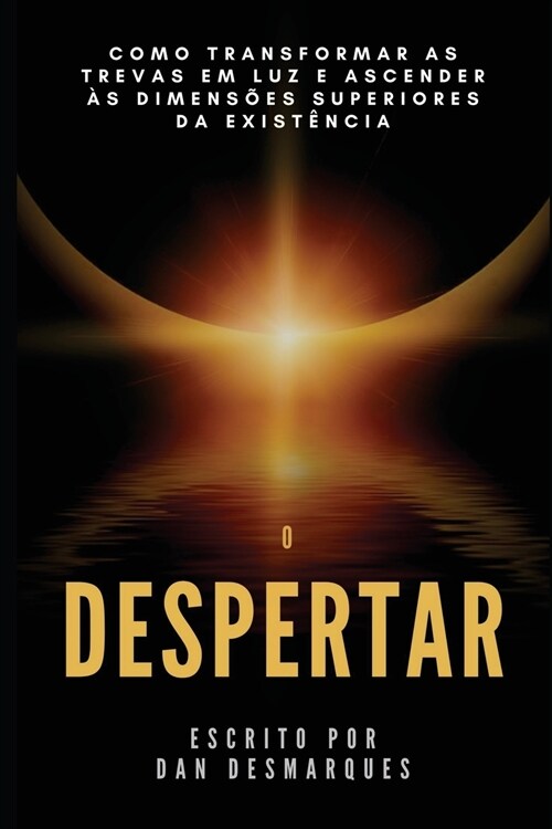 O Despertar: Como Transformar as Trevas em Luz e Ascender ? Dimens?s Superiores da Exist?cia (Paperback)