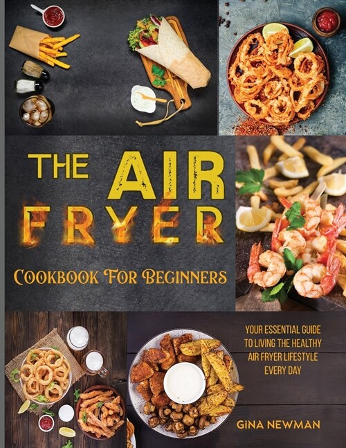 The Air Fryer Cookbook For Beginners: Your Essential Guide to Living the Healthy Air Fryer Lifestyle Every Day (Paperback)