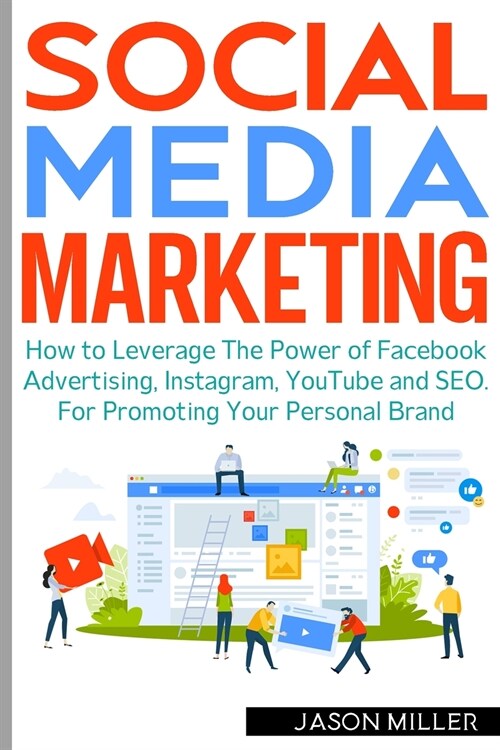 Social Media Marketing: How to Leverage The Power of Facebook Advertising, Instagram, YouTube and SEO. For Promoting Your Personal Brand (Paperback)