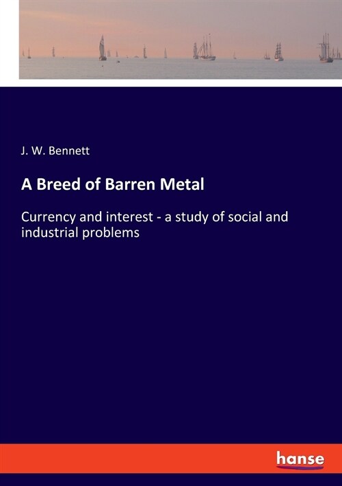 A Breed of Barren Metal: Currency and interest - a study of social and industrial problems (Paperback)