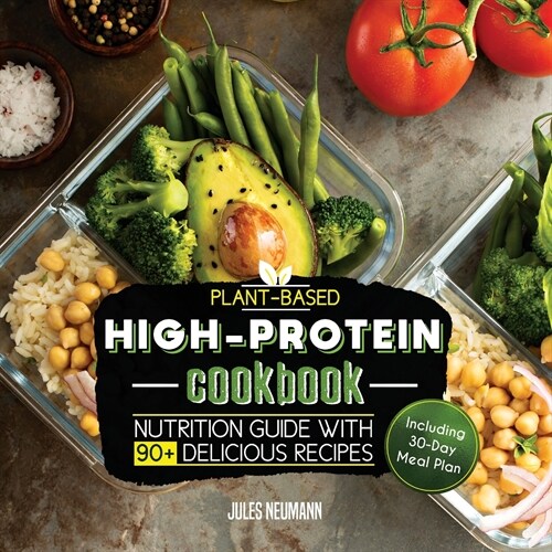 Plant-Based High-Protein Cookbook: Nutrition Guide With 90+ Delicious Recipes (Including 30-Day Meal Plan) (Paperback)