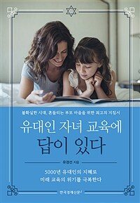 유대인 자녀 교육에 답이 있다 :불확실한 시대, 흔들리는 부모 마음을 위한 최고의 지침서 