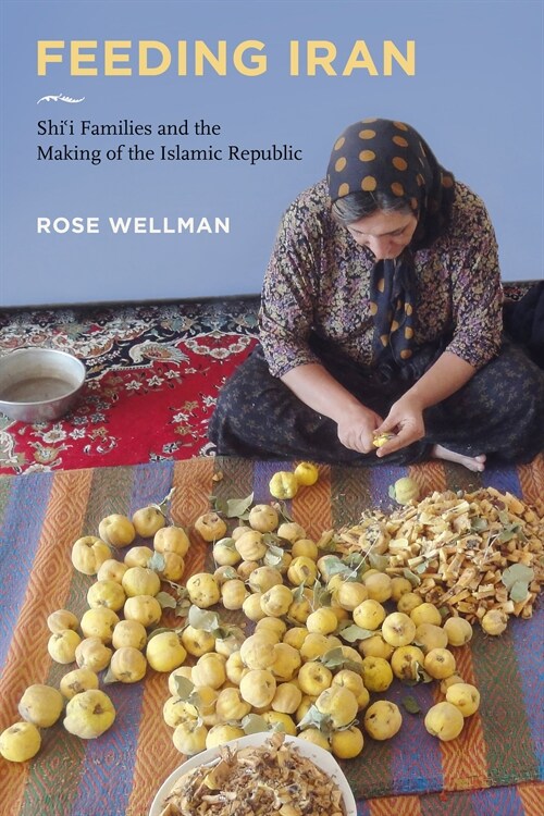 Feeding Iran: Shi`i Families and the Making of the Islamic Republic (Hardcover)