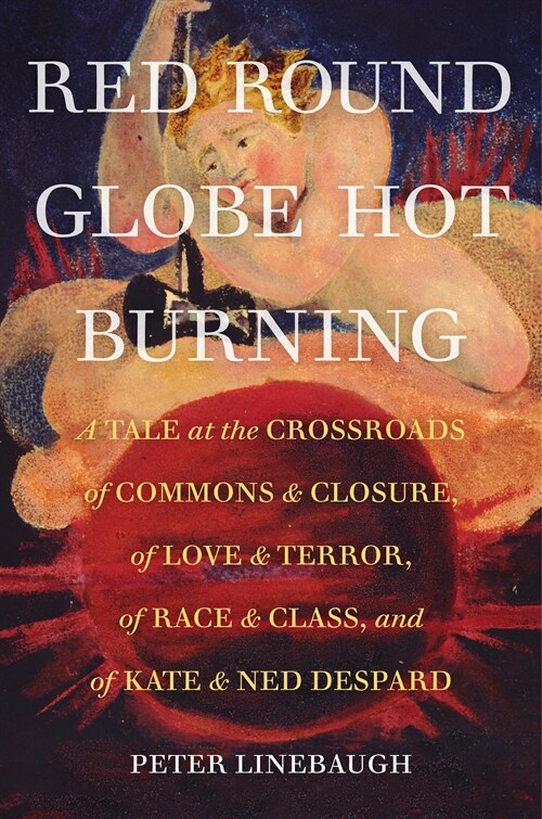 Red Round Globe Hot Burning: A Tale at the Crossroads of Commons and Closure, of Love and Terror, of Race and Class, and of Kate and Ned Despard (Paperback)