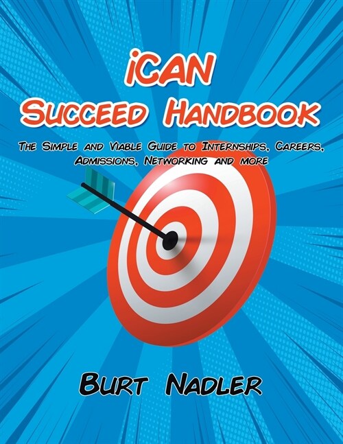 iCAN Succeed Handbook: The Simple and Viable Guide to Internships, Careers, Admissions, Networking and more (Paperback)