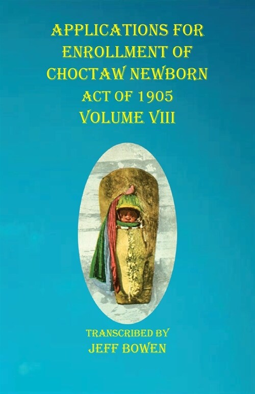 Applications For Enrollment of Choctaw Newborn Act of 1905 Volume VIII (Paperback)