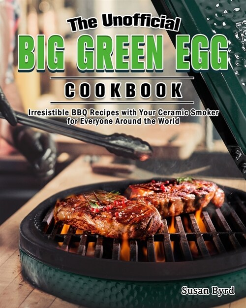 The Unofficial Big Green Egg Cookbook: Irresistible BBQ Recipes with Your Ceramic Smoker for Everyone Around the World (Paperback)
