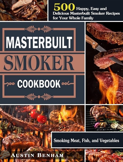 Masterbuilt smoker Cookbook: 500 Happy, Easy and Delicious Masterbuilt Smoker Recipes for Your Whole Family ( Smoking Meat, Fish, and Vegetables ) (Hardcover)