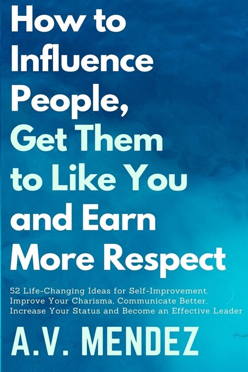 How to Influence People, Get Them to Like You, and Earn More Respect: 52 Life-Changing Ideas for Self-Improvement. Improve Your Charisma, Communicate (Paperback)