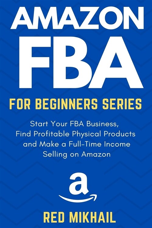 Amazon FBA for Beginners Series: Start Your FBA Business, Find Profitable Physical Products, Do Keyword Research and Make a Full-Time Income Selling o (Paperback, 2, Ingram)