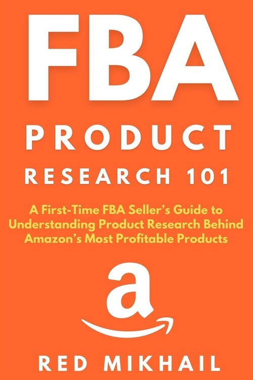 FBA Product Research 101: A First-Time FBA Sellers Guide to Understanding Product Research Behind Amazons Most Profitable Products (Paperback)