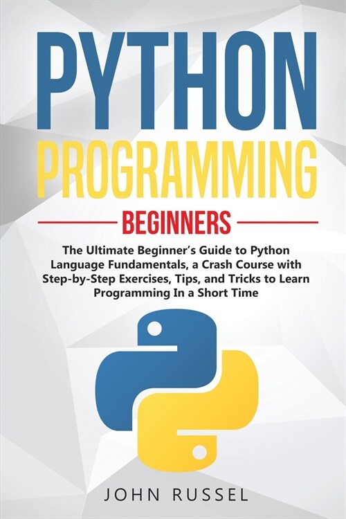 Python Programming: The Ultimate Beginners Guide to Python Language Fundamentals, a Crash Course with Step-by-Step Exercises, Tips, and T (Paperback)