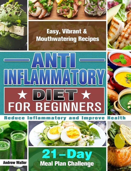 Anti-Inflammatory Diet for Beginners: 21-Day Meal Plan Challenge - Easy, Vibrant & Mouthwatering Recipes - Reduce Inflammatory and Improve Health (Hardcover)