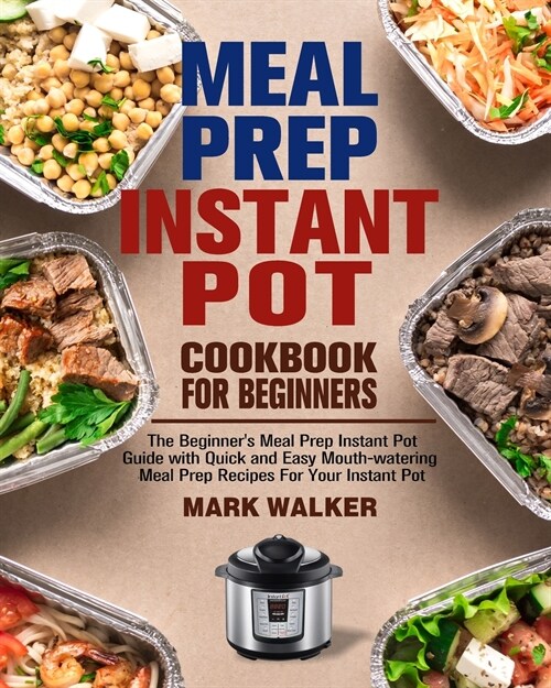 Meal Prep Instant Pot Cookbook for Beginners: The Beginners Meal Prep Instant Pot Guide with Quick and Easy Mouth-watering Meal Prep Recipes For Your (Paperback)
