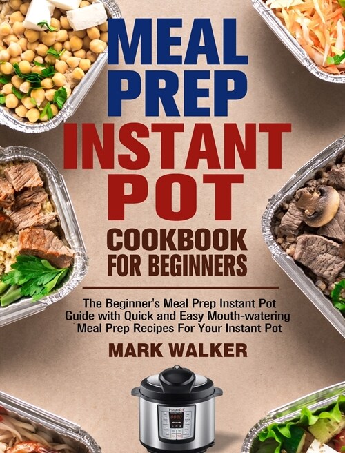Meal Prep Instant Pot Cookbook for Beginners: The Beginners Meal Prep Instant Pot Guide with Quick and Easy Mouth-watering Meal Prep Recipes For Your (Hardcover)