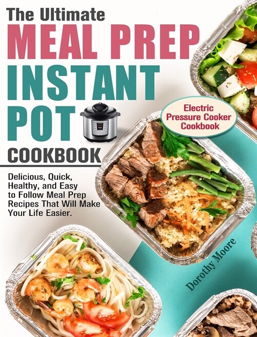 The Ultimate Meal Prep Instant Pot Cookbook: Delicious, Quick, Healthy, and Easy to Follow Meal Prep Recipes That Will Make Your Life Easier. (Electri (Hardcover)