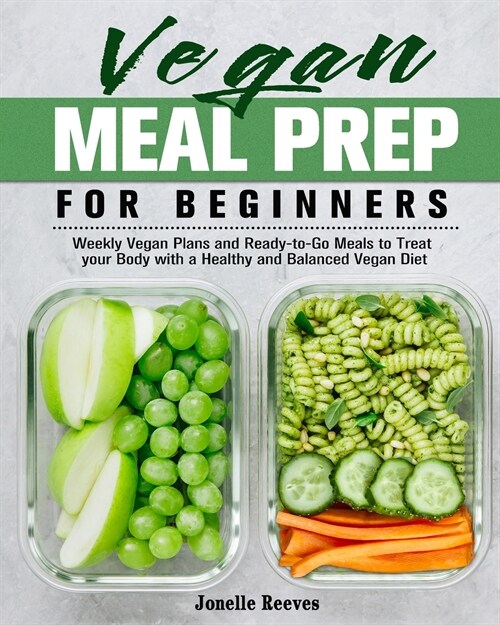 Vegan Meal Prep for Beginners: Weekly Vegan Plans and Ready-to-Go Meals to Treat your Body with a Healthy and Balanced Vegan Diet (Paperback)
