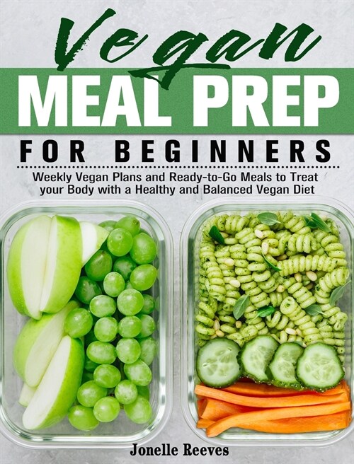 Vegan Meal Prep for Beginners: Weekly Vegan Plans and Ready-to-Go Meals to Treat your Body with a Healthy and Balanced Vegan Diet (Hardcover)