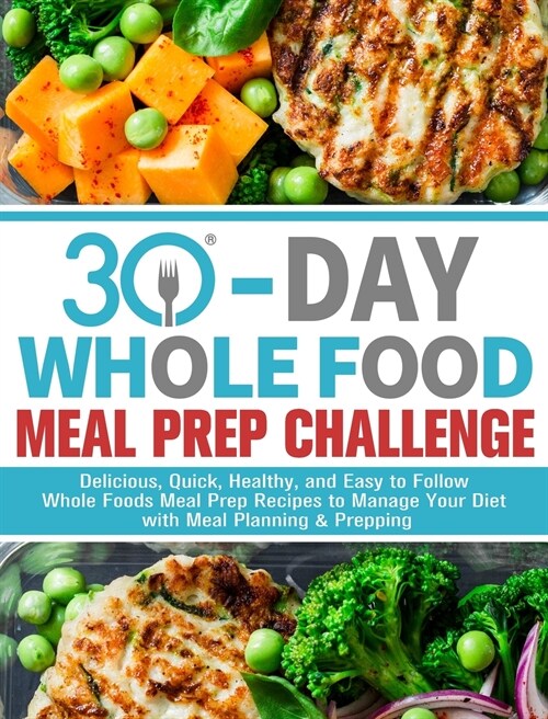 30-Day Whole Foods Meal Prep Challenge: Delicious, Quick, Healthy, and Easy to Follow Whole Foods Meal Prep Recipes to Manage Your Diet with Meal Plan (Hardcover)