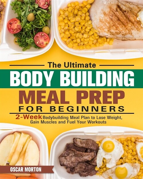 The Ultimate Bodybuilding Meal Prep for Beginners: 2-Week Bodybuilding Meal Plan to Lose Weight, Gain Muscles and Fuel Your Workouts (Paperback)