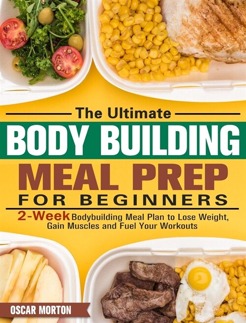 The Ultimate Bodybuilding Meal Prep for Beginners: 2-Week Bodybuilding Meal Plan to Lose Weight, Gain Muscles and Fuel Your Workouts (Hardcover)