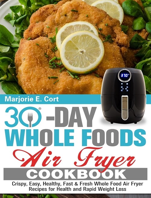 30 Day Whole Food Air Fryer Cookbook: Crispy, Easy, Healthy, Fast & Fresh Whole Food Air Fryer Recipes for Health and Rapid Weight Loss (Hardcover)