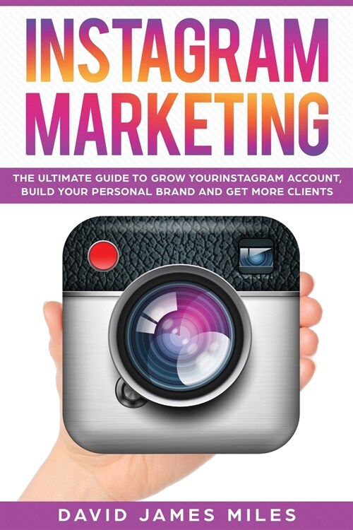 Instagram Marketing: The Ultimate Guide to Grow Your Instagram Account, Build Your Personal Brand and Get More Clients (Paperback)