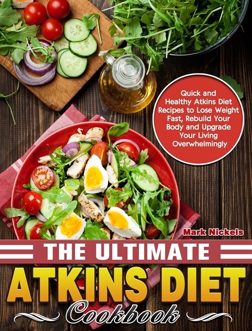 The Ultimate Atkins Diet Cookbook: Quick and Healthy Atkins Diet Recipes to Lose Weight Fast, Rebuild Your Body and Upgrade Your Living Overwhelmingly (Hardcover)