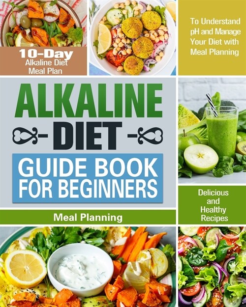 Alkaline Diet Guide Book for Beginners: 10-Day Alkaline Diet Meal Plan with Delicious and Healthy Recipes to Understand pH and Manage Your Diet with M (Paperback)