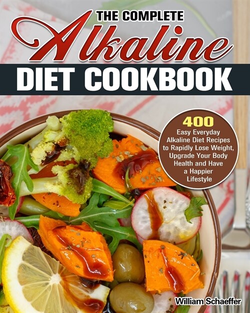The Complete Alkaline Diet Cookbook: 400 Easy Everyday Alkaline Diet Recipes to Rapidly Lose Weight, Upgrade Your Body Health and Have a Happier Lifes (Paperback)