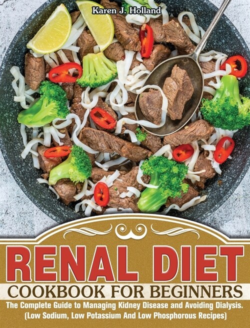 Renal Diet Cookbook for Beginners: The Complete Guide to Managing Kidney Disease and Avoiding Dialysis. (Low Sodium, Low Potassium And Low Phosphorous (Hardcover)