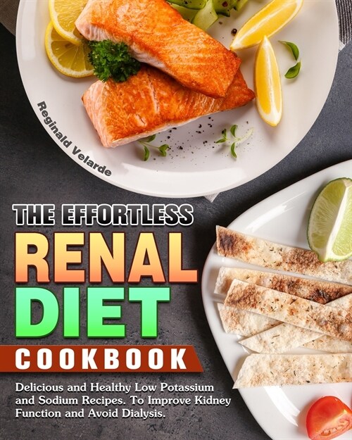 The Effortless Renal Diet Cookbook: Delicious and Healthy Low Potassium and Sodium Recipes. To Improve Kidney Function and Avoid Dialysis. (Paperback)