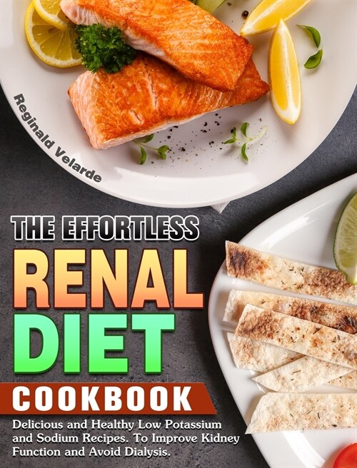 The Effortless Renal Diet Cookbook: Delicious and Healthy Low Potassium and Sodium Recipes. To Improve Kidney Function and Avoid Dialysis. (Hardcover)