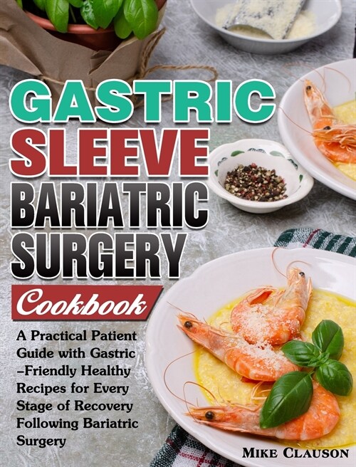 Gastric Sleeve Bariatric Surgery Cookbook: A Practical Patient Guide with Gastric-Friendly Healthy Recipes for Every Stage of Recovery Following Baria (Hardcover)