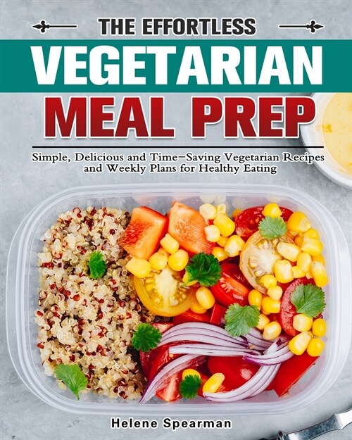 The Effortless Vegetarian Meal Prep: Simple, Delicious and Time-Saving Vegetarian Recipes and Weekly Plans for Healthy Eating (Paperback)