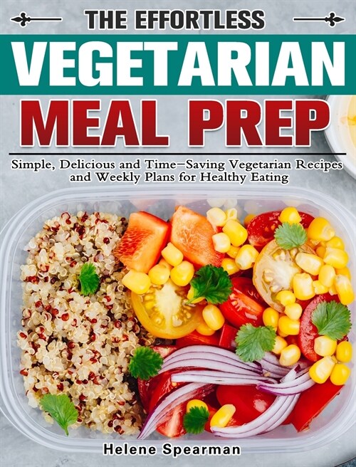 The Effortless Vegetarian Meal Prep: Simple, Delicious and Time-Saving Vegetarian Recipes and Weekly Plans for Healthy Eating (Hardcover)