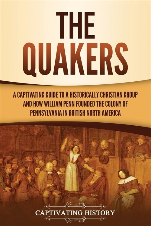 The Quakers: A Captivating Guide to a Historically Christian Group and How William Penn Founded the Colony of Pennsylvania in Briti (Paperback)