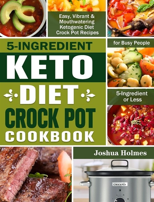 5-Ingredient Keto Diet Crock Pot Cookbook: Easy, Vibrant & Mouthwatering Ketogenic Diet Crock Pot Recipes for Busy People. (5-Ingredient or Less) (Hardcover)