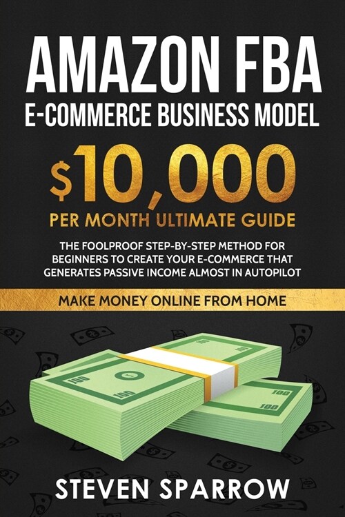 Amazon FBA Ecommerce Business Model: Foolproof step-by-step method for beginners to create your Ecommerce that Generate Passive Income almost in Autop (Paperback)
