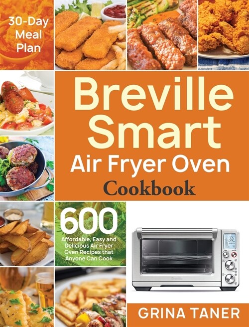Breville Smart Air Fryer Oven Cookbook: 600 Affordable, Easy and Delicious Air Fryer Oven Recipes that Anyone Can Cook (30-Day Meal Plan) (Hardcover)
