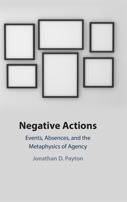 Negative Actions : Events, Absences, and the Metaphysics of Agency (Hardcover)