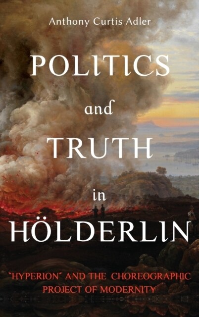 Politics and Truth in H?derlin: Hyperion and the Choreographic Project of Modernity (Hardcover)