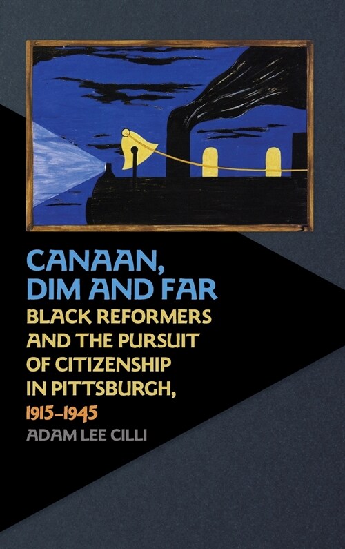 Canaan, Dim and Far: Black Reformers and the Pursuit of Citizenship in Pittsburgh, 1915-1945 (Hardcover)