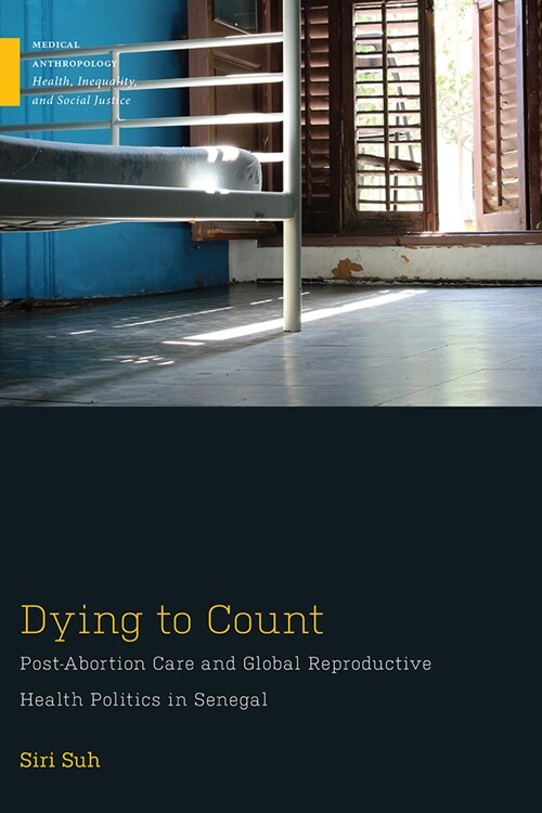 Dying to Count: Post-Abortion Care and Global Reproductive Health Politics in Senegal (Hardcover)