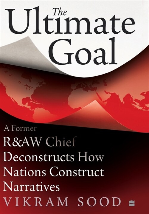 The Ultimate Goal: A Former R&aw Chief Deconstructs How Nations Construct Narratives (Hardcover)