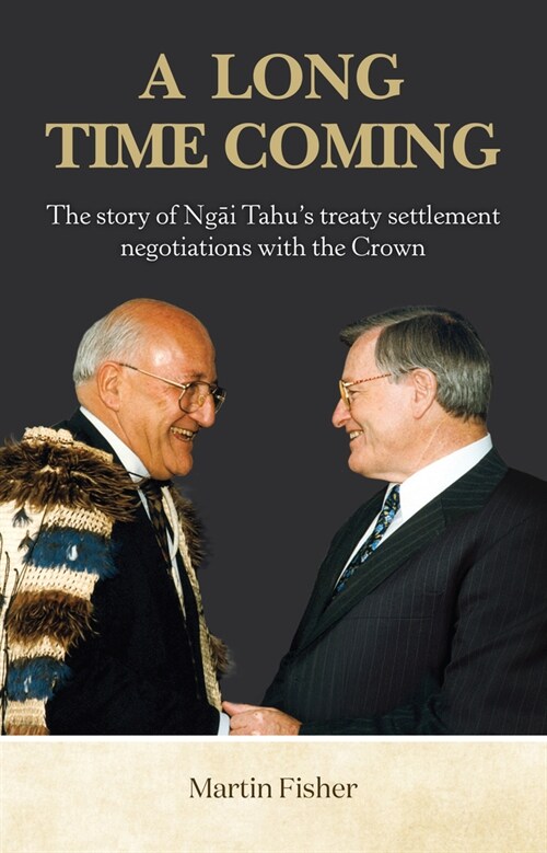 A Long Time Coming: The Story of Ngai Tahus Treaty Settlement Negotiations with the Crown (Paperback)