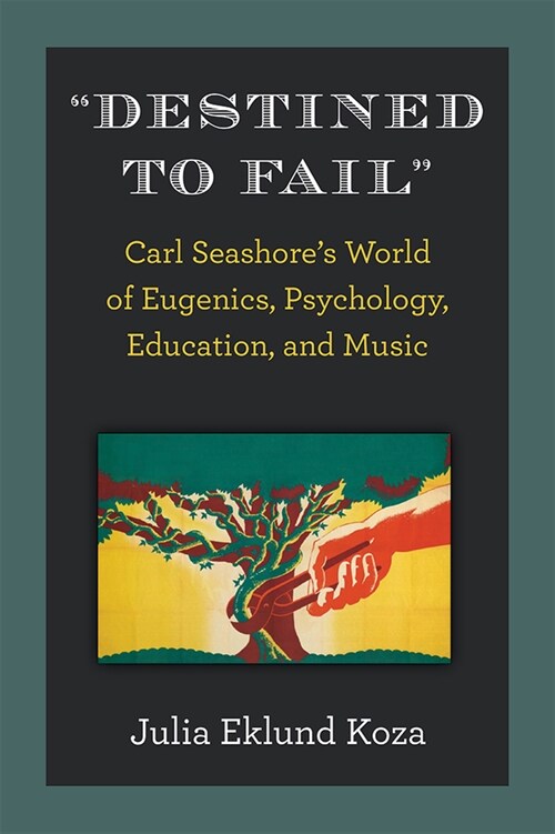 Destined to Fail: Carl Seashores World of Eugenics, Psychology, Education, and Music (Hardcover)