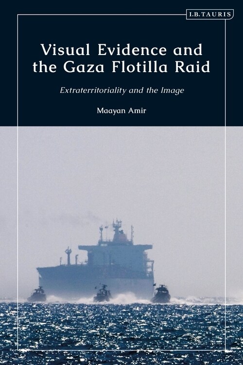 Visual Evidence and the Gaza Flotilla Raid : Extraterritoriality and the Image (Hardcover)