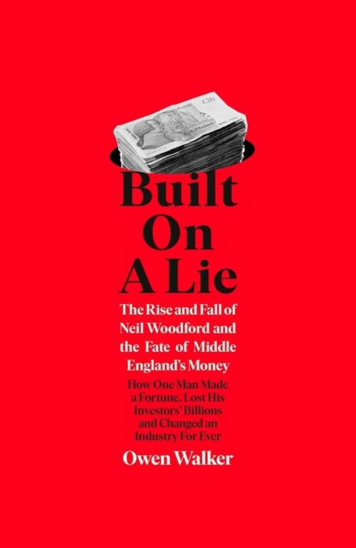 Built on a Lie : The Rise and Fall of Neil Woodford and the Fate of Middle England’s Money (Hardcover)