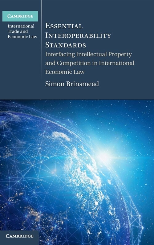 Essential Interoperability Standards : Interfacing Intellectual Property and Competition in International Economic Law (Hardcover)